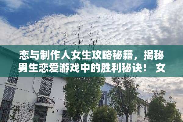 恋与制作人女生攻略秘籍，揭秘男生恋爱游戏中的胜利秘诀！ 女生攻略男生恋爱游戏名