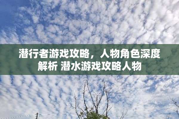 潜行者游戏攻略，人物角色深度解析 潜水游戏攻略人物