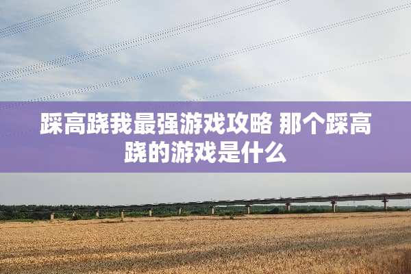 踩高跷我最强游戏攻略 那个踩高跷的游戏是什么