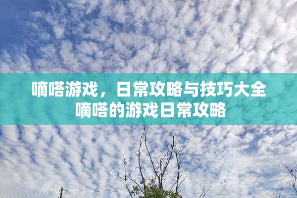 嘀嗒游戏，日常攻略与技巧大全 嘀嗒的游戏日常攻略