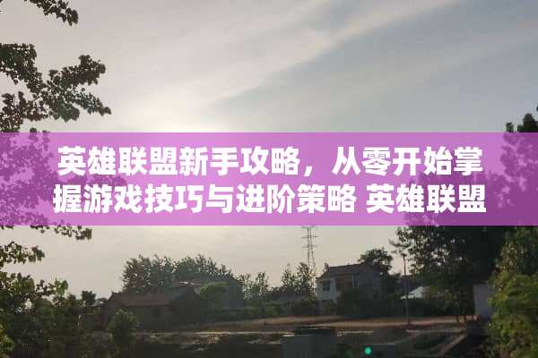英雄联盟新手攻略，从零开始掌握游戏技巧与进阶策略 英雄联盟新手攻略
