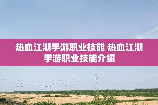 热血江湖手游职业技能 热血江湖手游职业技能介绍