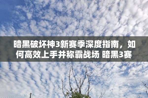 暗黑破坏神3新赛季深度指南，如何高效上手并称霸战场 暗黑3赛季攻略