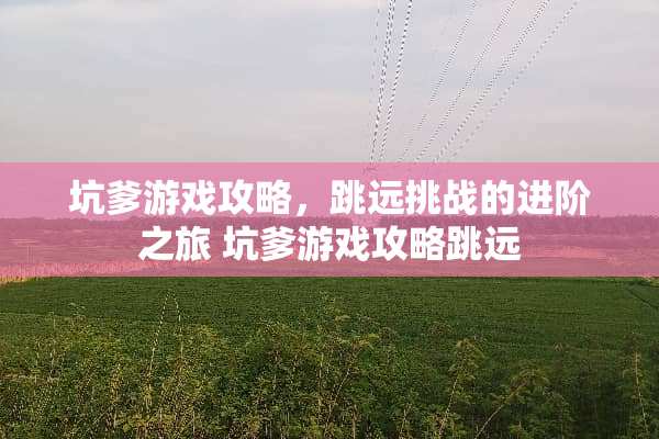 坑爹游戏攻略，跳远挑战的进阶之旅 坑爹游戏攻略跳远