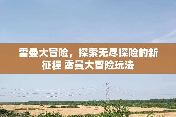 雷曼大冒险，探索无尽探险的新征程 雷曼大冒险玩法