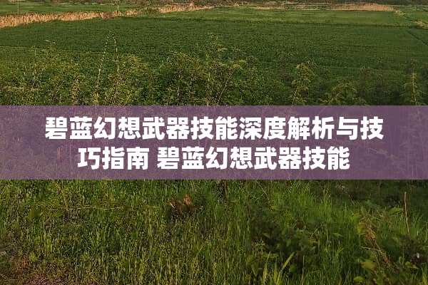 碧蓝幻想**技能深度解析与技巧指南 碧蓝幻想**技能