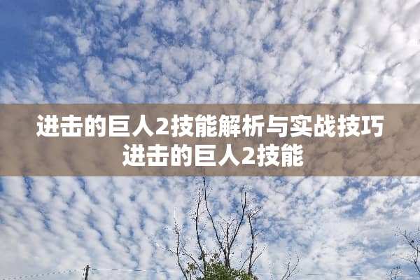 进击的巨人2技能解析与实战技巧 进击的巨人2技能