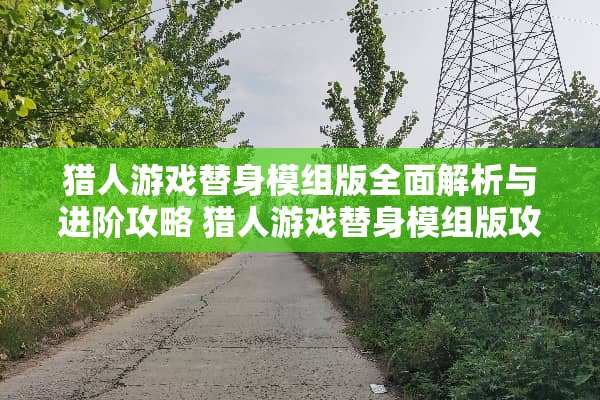 猎人游戏替身模组版全面解析与进阶攻略 猎人游戏替身模组版攻略