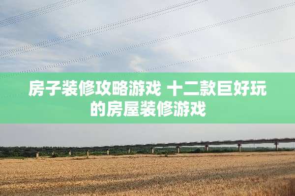 房子装修攻略游戏 十二款巨好玩的房屋装修游戏