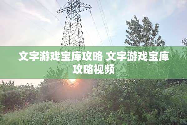 文字游戏宝库攻略 文字游戏宝库攻略视频