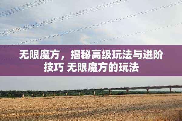 无限魔方，揭秘高级玩法与进阶技巧 无限魔方的玩法