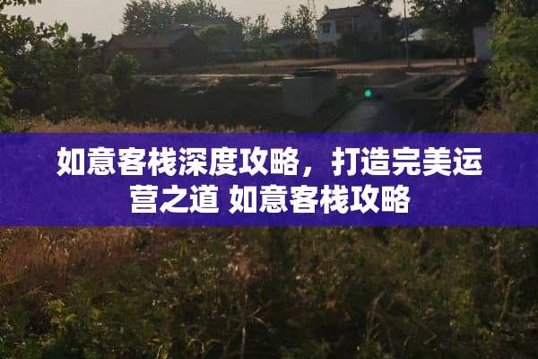 如意客栈深度攻略，打造完美运营之道 如意客栈攻略