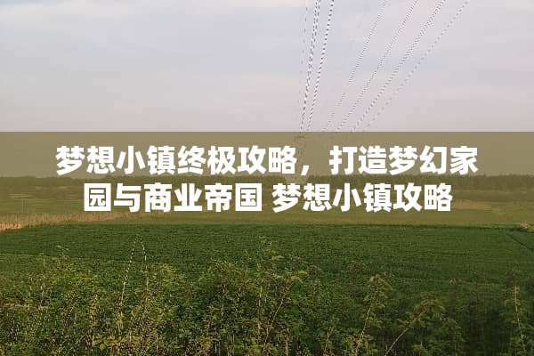 梦想小镇终极攻略，打造梦幻家园与商业帝国 梦想小镇攻略