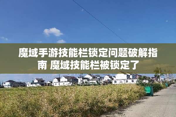 魔域手游技能栏锁定问题**指南 魔域技能栏被锁定了