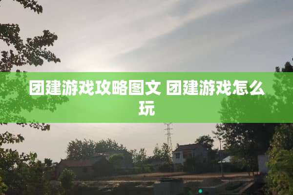 团建游戏攻略图文 团建游戏怎么玩