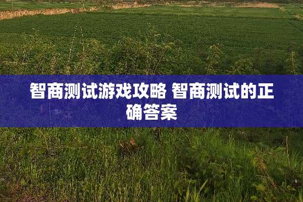 智商测试游戏攻略 智商测试的正确答案