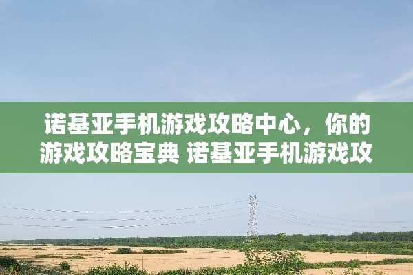 诺基亚手机游戏攻略中心，你的游戏攻略宝典 诺基亚手机游戏攻略中心