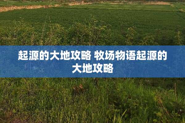 起源的大地攻略 牧场物语起源的大地攻略