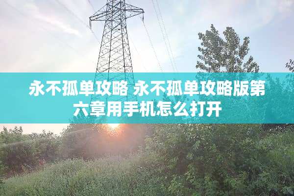 永不孤单攻略 永不孤单攻略版第六章用手机怎么打开