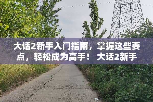 大话2新手入门指南，掌握这些要点，轻松成为高手！ 大话2新手攻略