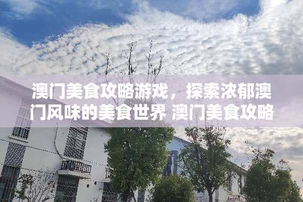 澳门美食攻略游戏，探索浓郁澳门风味的美食世界 澳门美食攻略游戏