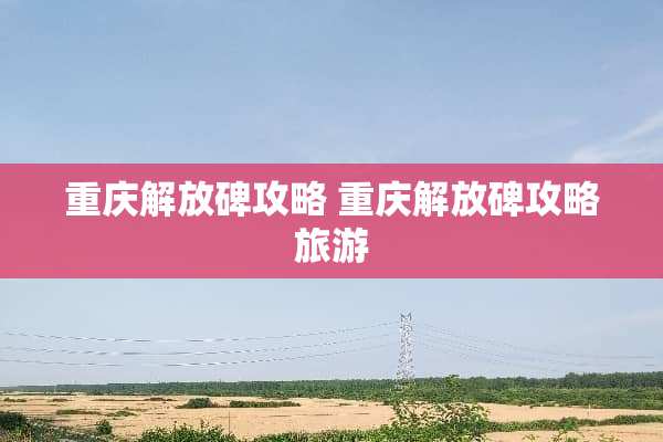 重庆解放碑攻略 重庆解放碑攻略旅游