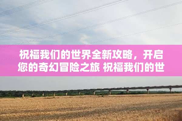 祝福我们的世界全新攻略，开启您的奇幻冒险之旅 祝福我们的世界攻略游戏