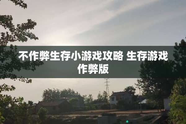 不作弊生存小游戏攻略 生存游戏作弊版