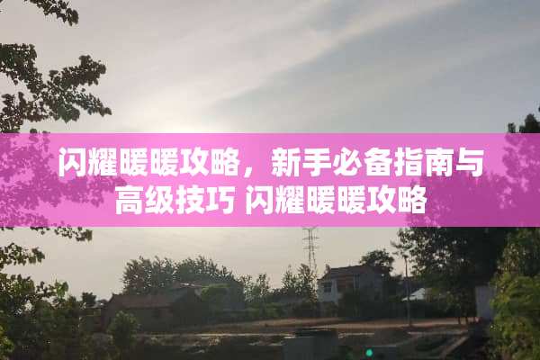 闪耀暖暖攻略，新手必备指南与高级技巧 闪耀暖暖攻略