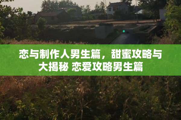 恋与制作人男生篇，甜蜜攻略与大揭秘 恋爱攻略男生篇