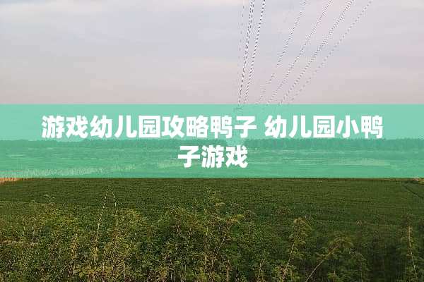 游戏幼儿园攻略鸭子 幼儿园小鸭子游戏