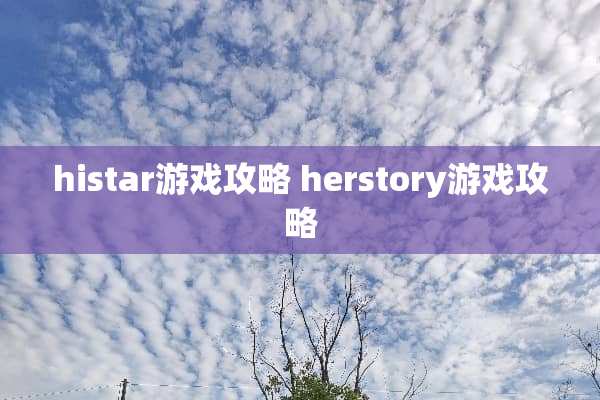 histar游戏攻略 herstory游戏攻略