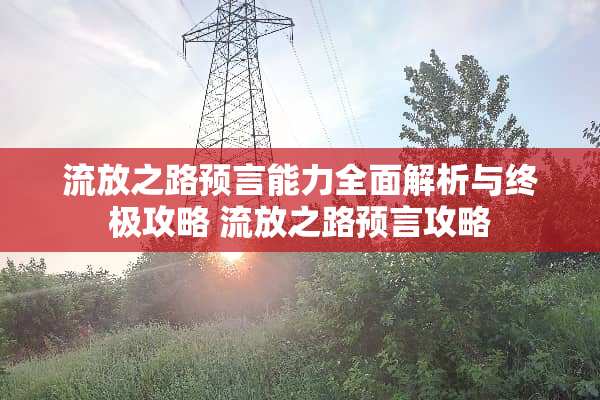 流放之路预言能力全面解析与终极攻略 流放之路预言攻略