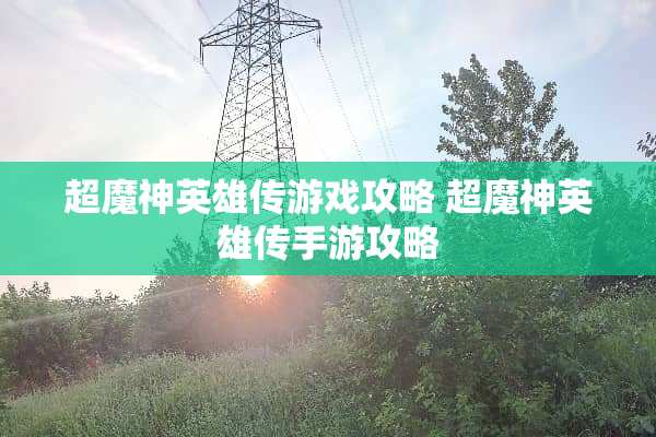 超魔神英雄传游戏攻略 超魔神英雄传手游攻略