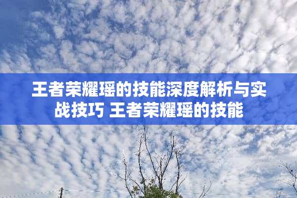 王者荣耀瑶的技能深度解析与实战技巧 王者荣耀瑶的技能