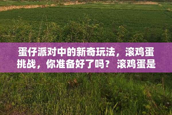 蛋仔派对中的新奇玩法，滚鸡蛋挑战，你准备好了吗？ 滚鸡蛋是什么玩法