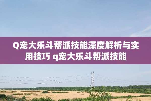 Q宠大乐斗帮派技能深度解析与实用技巧 q宠大乐斗帮派技能