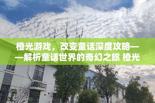 橙光游戏，改变童话深度攻略——解析童话世界的奇幻之旅 橙光游戏改变童话攻略