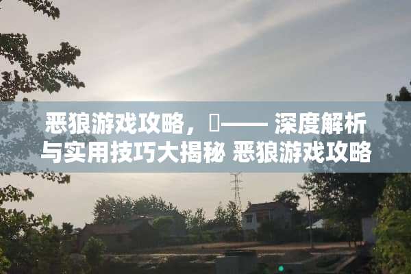 恶狼游戏攻略，洸—— 深度解析与实用技巧大揭秘 恶狼游戏攻略洸