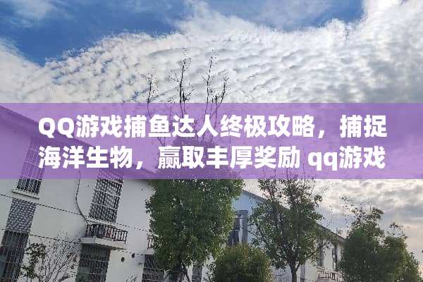 QQ游戏捕鱼达人终极攻略，捕捉海洋生物，赢取丰厚奖励 qq游戏捕鱼达人攻略
