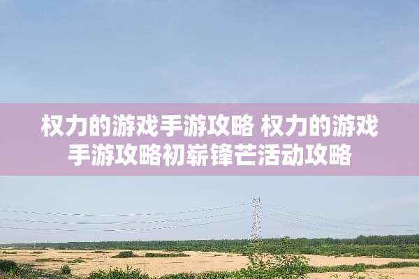 权力的游戏手游攻略 权力的游戏手游攻略初崭锋芒活动攻略