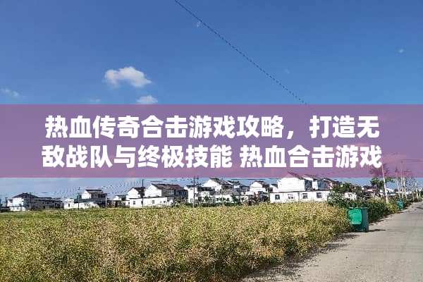 热血传奇合击游戏攻略，打造无敌战队与终极技能 热血合击游戏攻略技巧