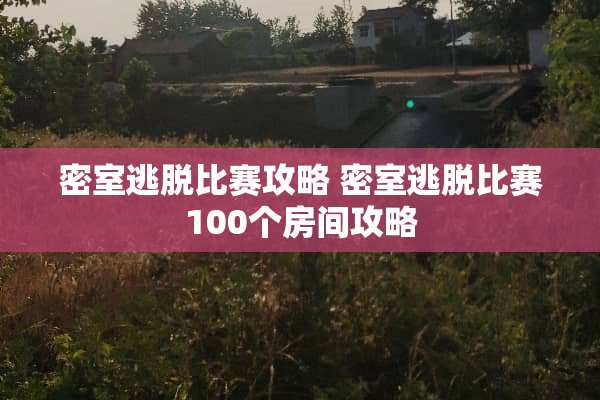 密室逃脱比赛攻略 密室逃脱比赛100个房间攻略