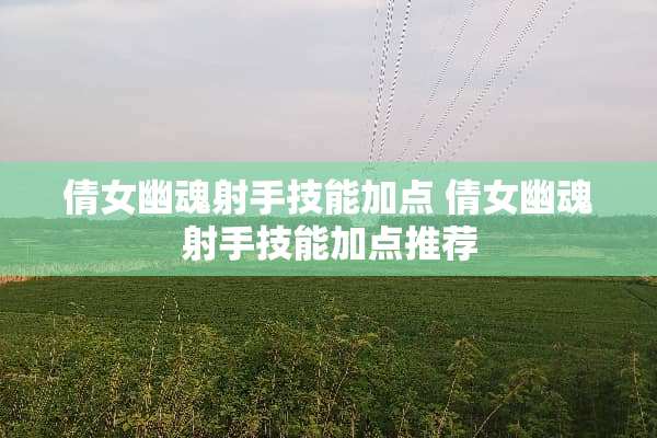 倩女幽魂射手技能加点 倩女幽魂射手技能加点推荐