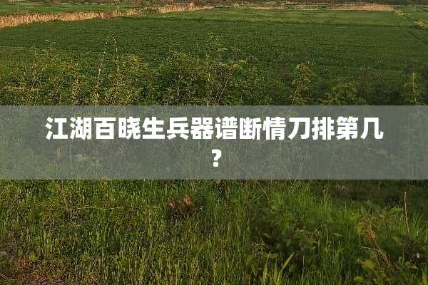 江湖百晓生兵器谱断情刀排第几？