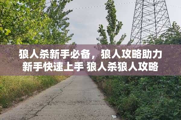 狼人杀新手必备，狼人攻略助力新手快速上手 狼人杀狼人攻略