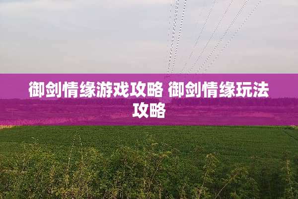 御剑情缘游戏攻略 御剑情缘玩法攻略
