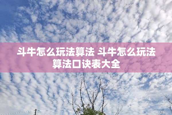 斗牛怎么玩法算法 斗牛怎么玩法算法口诀表大全