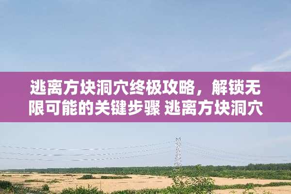 逃离方块洞*终极攻略，解锁无限可能的关键步骤 逃离方块洞*攻略