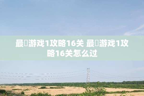 最囧游戏1攻略16关 最囧游戏1攻略16关怎么过